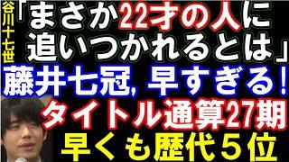 谷川十七世名人｢22才の人に追いつかれるとは｣ 藤井聡太七冠、タイトル通算27期＆100勝！　早くも歴代5位に！渡辺明九段の31期も今年中に到達濃厚