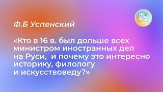 Лекция Ф. Б. Успенского «Кто в 16 в. был дольше всех министром иностранных дел на Руси?»