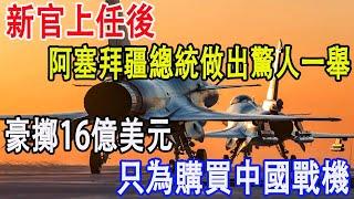 新官上任後，阿塞拜疆總統豪擲16億，只為購買中國戰機，對抗光輝毫不費力