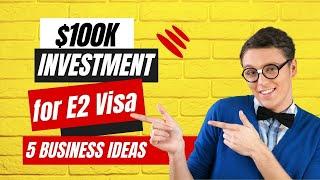 How to Invest $100K for E2 Visa: 5 Business Ideas (Part 1)