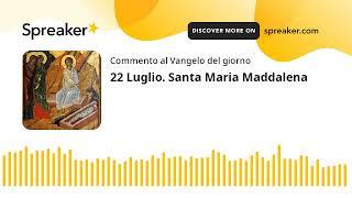 22 Luglio. Santa Maria Maddalena