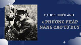 6 PHƯƠNG PHÁP TỰ HỌC NÂNG CAO TƯ DUY TRONG NHIẾP ẢNH