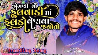 VISHAL YOGIRAJ | જોગણી માઁ ફુલવાડી માં ફુલડો વીણવા જયોતો | TRENDING SONG | JOGANI MAA NO AALAP |