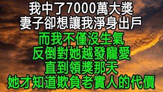 我中了7000萬大獎，妻子卻想讓我淨身出戶，而我不僅沒生氣，反倒對她越發寵愛，直到領獎那天，她才知道欺負老實人的代價