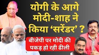 Yogi के आगे Modi - Shah ने किया ‘सरेंडर’ ? | BJP पर मोदी की पकड़ हो रही ढीली | Deepak Sharma |