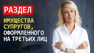 РАЗДЕЛ ИМУЩЕСТВА СУПРУГОВ, ОФОРМЛЕННОГО НА ТРЕТЬИХ ЛИЦ