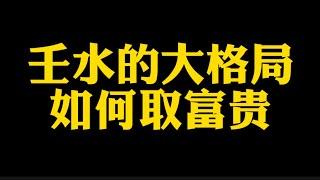 【准提子说八字易学】壬水的大格局，如何取富贵？