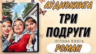 🟢 Аудиокнига РОМАН: ТРИ ПОДРУГИ | Слушать книгу полностью