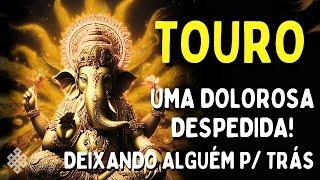 TOURO : UMA DOLOROSA DESPEDIDA SEJA FORTE E TENHA FÉ! DEIXANDO ALGUÉM P/ TRÁS O KARMA COM ALGUÉM