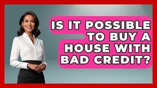 Is It Possible To Buy A House With Bad Credit? - Home Investing Experts