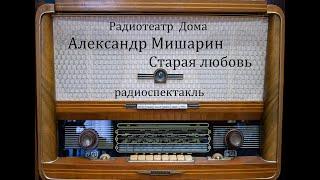Старая любовь.  Александр Мишарин.  Радиоспектакль 1982год.