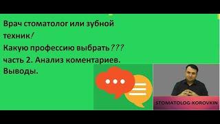 Врач стоматолог или зубной техник! Какую профессию выбрать??? Часть 2.Анализ комментариев. Выводы.