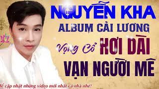 ALBUM VỌNG CỔ HƠI DÀI NGUYỄN KHA - NHỮNG BÀI TÂN CỔ CẢI LƯƠNG, TRÍCH ĐOẠN XƯA VẠN NGƯỜI MÊ