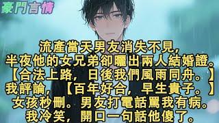 流產當天男友消失不見，半夜他的女兄弟卻曬出兩人結婚證。【合法上路，日後我們風雨同舟。】我隨手評論，【百年好合，早生貴子。】女孩秒刪。男友打電話罵我有病。我冷笑，開口一句話他傻了#小說 #愛情 #故事