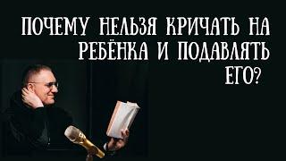 Почему нельзя кричать на ребенка и подавлять его?