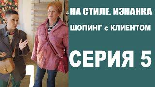 ШОПИНГ с КЛИЕНТОМ | 5-Я СЕРИЯ | ФИНАЛ | НА СТИЛЕ. ИЗНАНКА | БУДНИ СТИЛИСТА | СЕРИАЛ