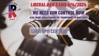 Liberal Dan Radio (9/4/2024): Talking #GunControl and also the #manosphere (because of MSNBC)