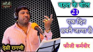 बखत के बोल-21 || एक दिन सबनै जाणा सै || HARYANVI DESI RAGNI || SINGER- FOUJI KARAMBIR JAGLAN