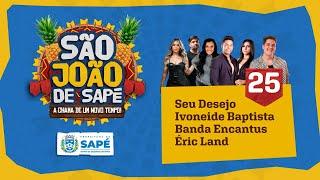 SAPÉ - SÃO JOÃO 2024 DIA 25 | SEU DESEJO | ERIC LAND | BANDA ENCANTUS | IVONEIDE BAPTISTA