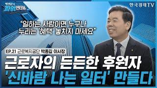 [박정윤의 파워인터뷰] “근로자의 든든한 후원자 신바람 나는 일터를 만든다” 근로복지공단 이사장 박종길 / 한국경제TV