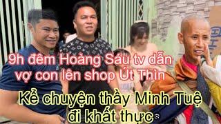 9h đêm Hoàng Sáu TV dẫn vợ con lên Shop Út Thìn kể chuyện về thầy minh tuệ đi khất thực