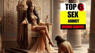 Top 6 Sex Addict Women Leaders in History