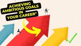 Climbing the Ladder of Success: How to Set and Achieve Ambitious Career Goals