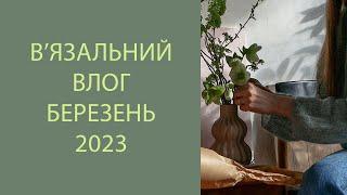 В'язальний влог. Що в'язала у Березені, 2023