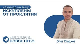 Семинар. Искупления от проклятия. Библейский учитель Олег Гладков.