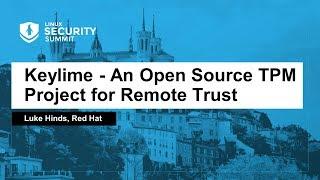 Keylime - An Open Source TPM Project for Remote Trust. - Luke Hinds, Red Hat