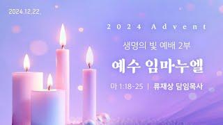 2024. 12. 22. / 주일2부예배 / 류재상 목사 설교 / 교육부 발표회 / 세상의빛동광교회 온라인예배 / 대림절 넷째주일