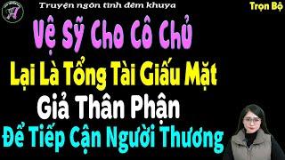 Vệ Sỹ Cho Cô Chủ Lại Là Tổng Tài Giấu Mặt Giả Thân Phận Để Tiếp Cận Người Thương-Kể Chuyện Đêm Khuya