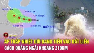 Áp thấp nhiệt đới đang tiến vào đất liền, cách Quảng Ngãi khoảng 210km | Tin thời tiết mới nhất 25/9