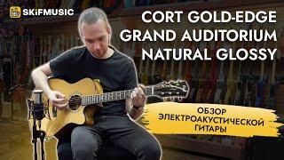 Обзор электроакустической гитары Cort Gold-Edge Grand Auditorium Natural Glossy | SKIFMUSIC.RU