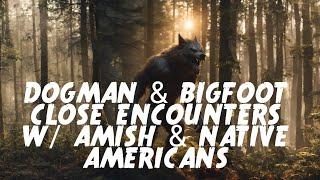 DOGMAN & BIGFOOT CLOSE ENCOUNTERS W/ AMISH & NATIVE AMERICANS