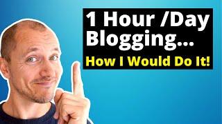 How To Start a Blog With ONLY 1 Hour Per Day! (Here's What I'd Do)