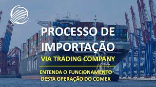 PROCESSO DE IMPORTAÇÃO VIA TRADING COMPANY | ENTENDA O FUNCIONAMENTO DESTA OPERAÇÃO NO COMEX