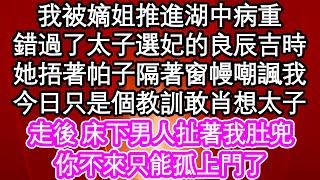 我被嫡姐推進湖中病重，錯過了太子選妃的良辰吉時，她捂著帕子隔著窗幔嘲諷我，今日只是個教訓敢肖想太子，走後 床下男人扯著我肚兜，你不來只能孤上門了| #為人處世#生活經驗#情感故事#養老#退休