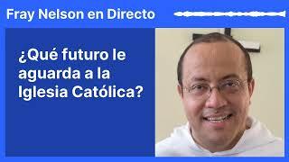 ¿Qué futuro le aguarda a la Iglesia Católica? [Fray Nelson te responde - 68]