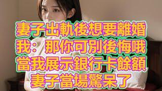 妻子出軌後想要離婚，我：那你可別後悔哦，當我展示銀行卡餘額，妻子當場驚呆了