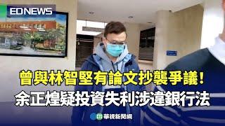 曾與林智堅有論文抄襲爭議！余正煌疑投資失利涉違銀行法｜小編推新聞-20250226