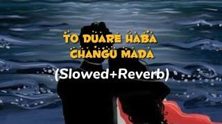 To Duare Haba Changu Mada (Slowed + Reverb )