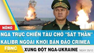 Nga Ukraine mới nhất 25/12, Nga trực chiến tàu chở "sát thần" Kalibr ngoài khơi bán đảo Crimea, FBNC