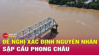 Đề xuất xử lý khẩn cấp phần còn lại của cầu Phong Châu sau khi sập | Tin tức 24h mới nhất 28/9