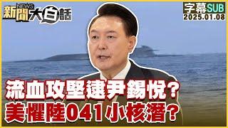 [SUB]流血攻堅逮尹錫悅？美懼陸041小核潛？ 新聞大白話 20250108 (字幕版)