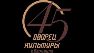 Юбилейный концерт посвященный 45 летию ДК города Барнаула 20 мая 2022г