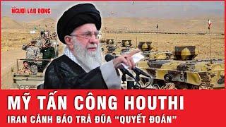 Trung Đông dậy sóng: Iran cảnh báo “trả đũa quyết đoán ” sau đòn không kích Houthi của Mỹ