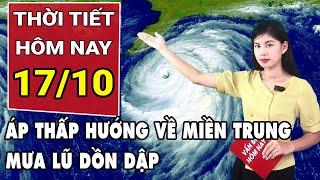 Dự báo thời tiết 17/10: Vùng Áp thấp mạnh lên thành áp thấp nhiệt đới hướng về miền Trung