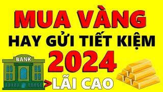 NÊN MUA VÀNG HAY GỬI TIẾT KIỆM 2024