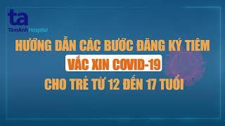 Hướng dẫn cách đăng ký tiêm vaccine Covid-19 cho trẻ từ 12-17 tuổi | Tâm Anh